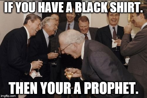 Laughing Men In Suits | IF YOU HAVE A BLACK SHIRT. THEN YOUR A PROPHET. | image tagged in memes,laughing men in suits | made w/ Imgflip meme maker