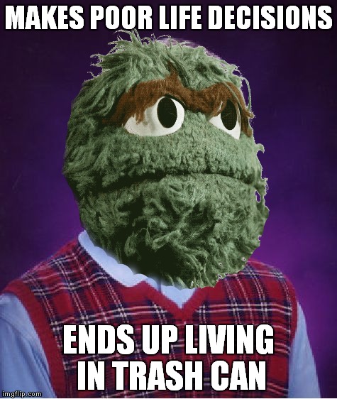 bad luck grouch.. | MAKES POOR LIFE DECISIONS; ENDS UP LIVING IN TRASH CAN | image tagged in oscar the grouch,bad luck brian | made w/ Imgflip meme maker
