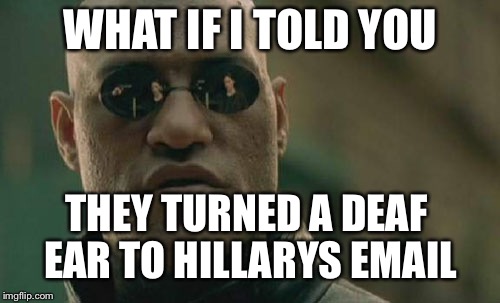 Matrix Morpheus Meme | WHAT IF I TOLD YOU THEY TURNED A DEAF EAR TO HILLARYS EMAIL | image tagged in memes,matrix morpheus | made w/ Imgflip meme maker