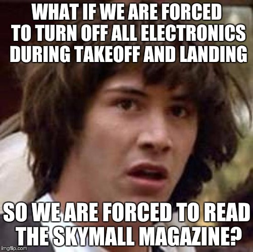 Conspiracy Keanu | WHAT IF WE ARE FORCED TO TURN OFF ALL ELECTRONICS DURING TAKEOFF AND LANDING; SO WE ARE FORCED TO READ THE SKYMALL MAGAZINE? | image tagged in memes,conspiracy keanu,airlines,funny | made w/ Imgflip meme maker