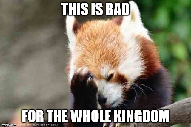 THIS IS BAD FOR THE WHOLE KINGDOM | made w/ Imgflip meme maker