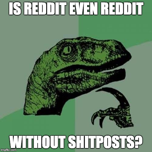 Philosoraptor Meme | IS REDDIT EVEN REDDIT; WITHOUT SHITPOSTS? | image tagged in memes,philosoraptor | made w/ Imgflip meme maker