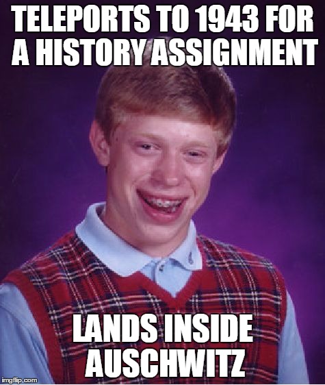 Bad Luck Brian Meme | TELEPORTS TO 1943 FOR A HISTORY ASSIGNMENT; LANDS INSIDE AUSCHWITZ | image tagged in memes,bad luck brian | made w/ Imgflip meme maker
