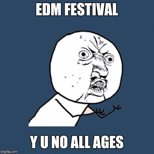 The struggle of a young EDM fan |  EDM FESTIVAL; Y U NO ALL AGES | image tagged in memes,y u no | made w/ Imgflip meme maker