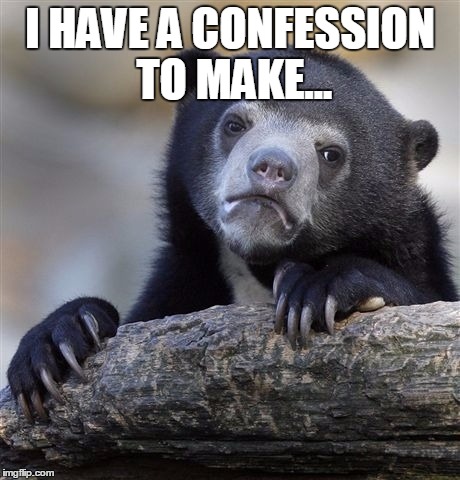 Confession Bear Meme | I HAVE A CONFESSION TO MAKE... | image tagged in memes,confession bear | made w/ Imgflip meme maker