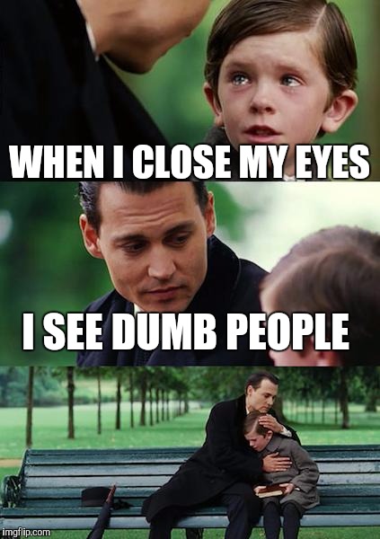 Finding Neverland Meme | WHEN I CLOSE MY EYES; I SEE DUMB PEOPLE | image tagged in memes,finding neverland | made w/ Imgflip meme maker