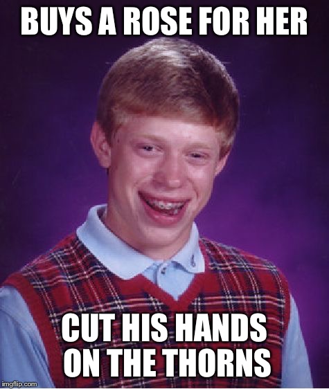 Bad Luck Brian Meme | BUYS A ROSE FOR HER CUT HIS HANDS ON THE THORNS | image tagged in memes,bad luck brian | made w/ Imgflip meme maker