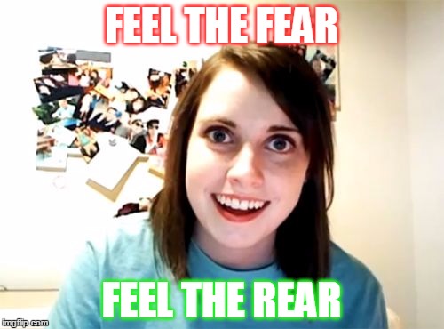 FEEL THE FEAR FEEL THE REAR | made w/ Imgflip meme maker