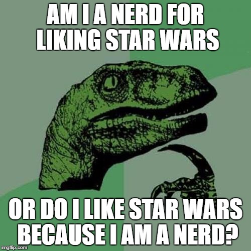 Philosoraptor | AM I A NERD FOR LIKING STAR WARS; OR DO I LIKE STAR WARS BECAUSE I AM A NERD? | image tagged in memes,philosoraptor,star wars,nerdy,nerd | made w/ Imgflip meme maker
