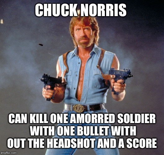 Chuck Norris Guns Meme | CHUCK NORRIS; CAN KILL ONE AMORRED SOLDIER WITH ONE BULLET WITH OUT THE HEADSHOT AND A SCORE | image tagged in chuck norris | made w/ Imgflip meme maker