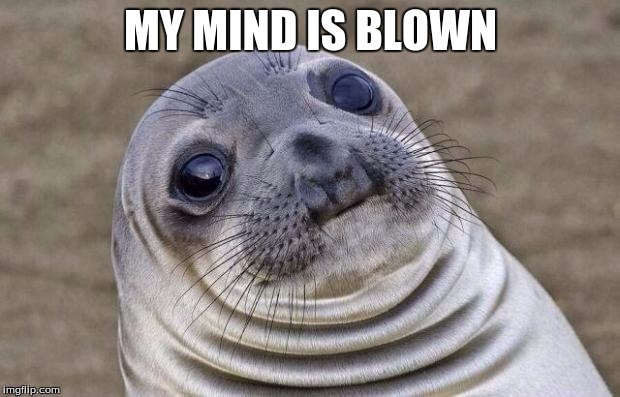 Awkward Moment Sealion Meme | MY MIND IS BLOWN | image tagged in memes,awkward moment sealion | made w/ Imgflip meme maker