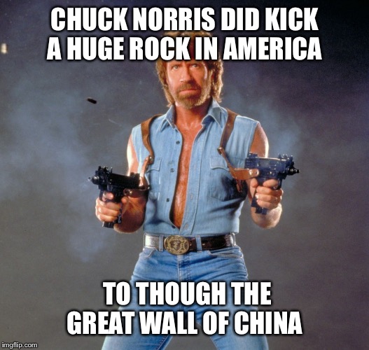 The "rock" (not the actor)get kicked to Great Wall of China from America  | CHUCK NORRIS DID KICK A HUGE ROCK IN AMERICA; TO THOUGH THE GREAT WALL OF CHINA | image tagged in chuck norris,rock,meme,funny | made w/ Imgflip meme maker
