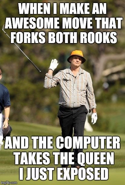 Bill Murray Golf | WHEN I MAKE AN AWESOME MOVE THAT FORKS BOTH ROOKS; AND THE COMPUTER TAKES THE QUEEN I JUST EXPOSED | image tagged in memes,bill murray golf | made w/ Imgflip meme maker
