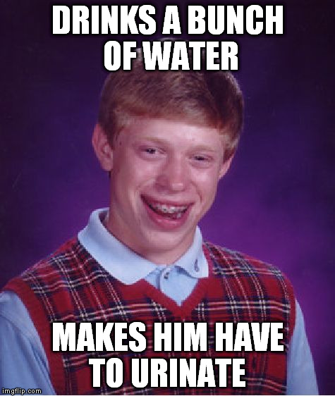 Bad Luck Brian Meme | DRINKS A BUNCH OF WATER MAKES HIM HAVE TO URINATE | image tagged in memes,bad luck brian | made w/ Imgflip meme maker