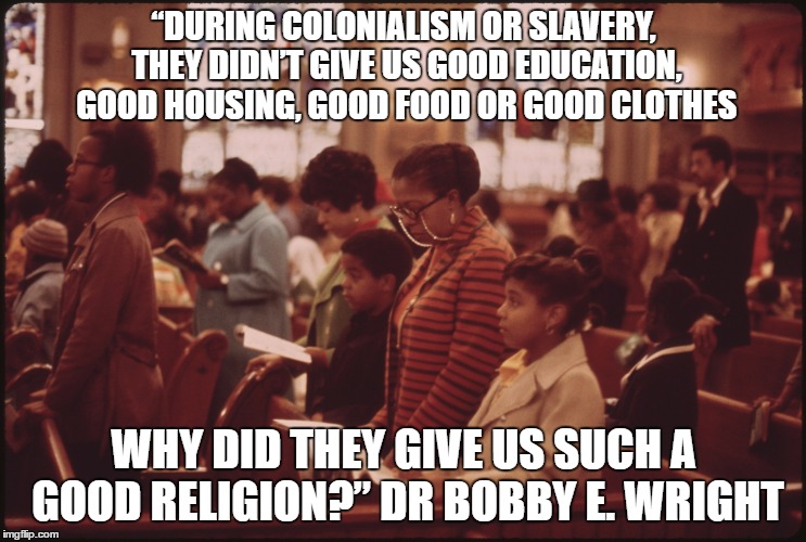 “DURING COLONIALISM OR SLAVERY, THEY DIDN’T GIVE US GOOD EDUCATION, GOOD HOUSING, GOOD FOOD OR GOOD CLOTHES; WHY DID THEY GIVE US SUCH A GOOD RELIGION?” DR BOBBY E. WRIGHT | image tagged in anti-religion,slavery,breaking chains,slave mentality | made w/ Imgflip meme maker