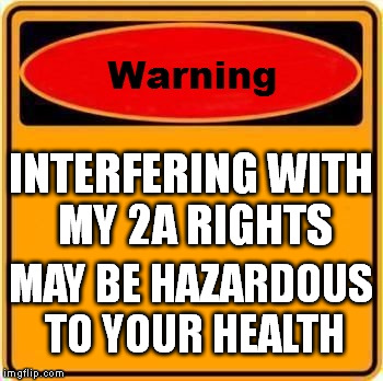 Warning Sign Meme | INTERFERING WITH MY 2A RIGHTS; MAY BE HAZARDOUS TO YOUR HEALTH | image tagged in memes,warning sign | made w/ Imgflip meme maker