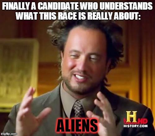 Ancient Aliens Meme | FINALLY A CANDIDATE WHO UNDERSTANDS WHAT THIS RACE IS REALLY ABOUT: ALIENS | image tagged in memes,ancient aliens | made w/ Imgflip meme maker
