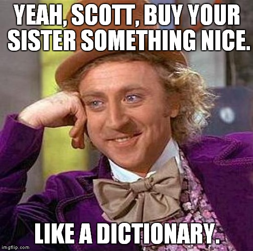 Creepy Condescending Wonka Meme | YEAH, SCOTT, BUY YOUR SISTER SOMETHING NICE. LIKE A DICTIONARY. | image tagged in memes,creepy condescending wonka | made w/ Imgflip meme maker
