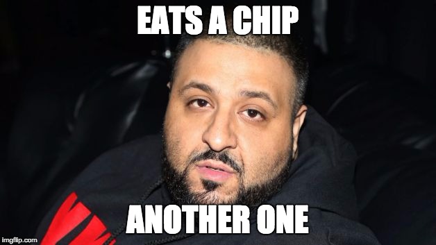 Dj Khaled Another One | EATS A CHIP; ANOTHER ONE | image tagged in dj khaled another one | made w/ Imgflip meme maker