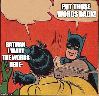Batman Slapping Robin | PUT THOSE WORDS BACK! BATMAN I WANT THE WORDS HERE- | image tagged in memes,batman slapping robin | made w/ Imgflip meme maker