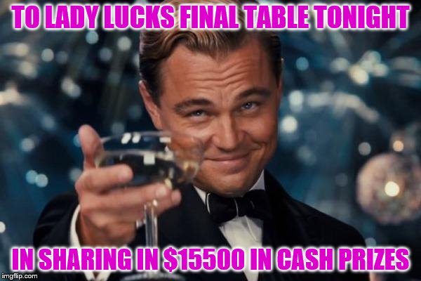 Leonardo Dicaprio Cheers |  TO LADY LUCKS FINAL TABLE TONIGHT; IN SHARING IN $15500 IN CASH PRIZES | image tagged in memes,leonardo dicaprio cheers | made w/ Imgflip meme maker