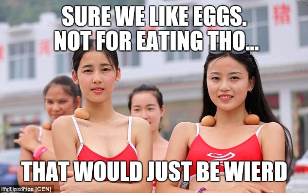 SURE WE LIKE EGGS. NOT FOR EATING THO... THAT WOULD JUST BE WIERD | made w/ Imgflip meme maker