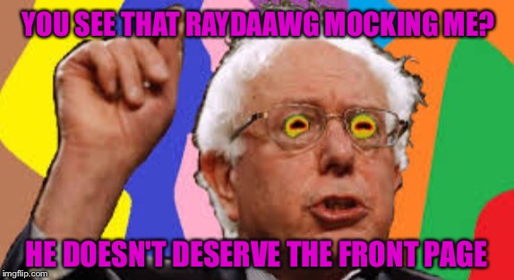 YOU SEE THAT RAYDAAWG MOCKING ME? HE DOESN'T DESERVE THE FRONT PAGE | made w/ Imgflip meme maker