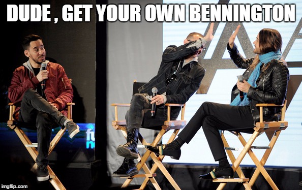 Jealous Mike :D | DUDE , GET YOUR OWN BENNINGTON | image tagged in linkin park,memes | made w/ Imgflip meme maker