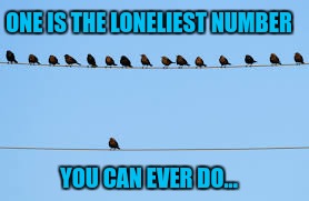 ONE IS THE LONELIEST NUMBER YOU CAN EVER DO... | made w/ Imgflip meme maker