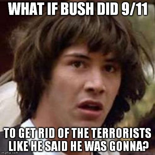 Conspiracy Keanu | WHAT IF BUSH DID 9/11; TO GET RID OF THE TERRORISTS LIKE HE SAID HE WAS GONNA? | image tagged in memes,conspiracy keanu,bush,9/11,conspiracy theory | made w/ Imgflip meme maker