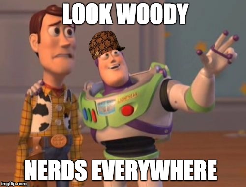 X, X Everywhere | LOOK WOODY; NERDS EVERYWHERE | image tagged in memes,x x everywhere,scumbag | made w/ Imgflip meme maker