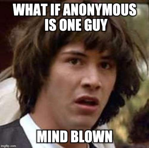 Conspiracy Keanu Meme | WHAT IF ANONYMOUS IS ONE GUY MIND BLOWN | image tagged in memes,conspiracy keanu | made w/ Imgflip meme maker