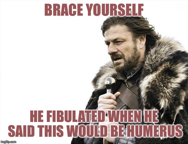 Brace Yourselves X is Coming Meme | BRACE YOURSELF HE FIBULATED WHEN HE SAID THIS WOULD BE HUMERUS | image tagged in memes,brace yourselves x is coming | made w/ Imgflip meme maker