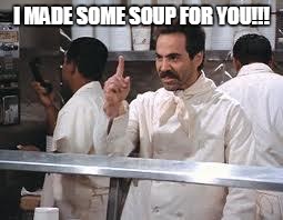 soup nazi | I MADE SOME SOUP FOR YOU!!! | image tagged in soup nazi | made w/ Imgflip meme maker