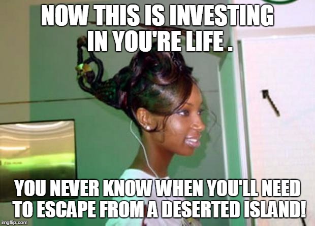 helicopter_hair | NOW THIS IS INVESTING IN YOU'RE LIFE . YOU NEVER KNOW WHEN YOU'LL NEED TO ESCAPE FROM A DESERTED ISLAND! | image tagged in helicopter_hair | made w/ Imgflip meme maker