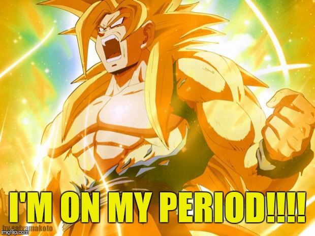 Just bein me... Again... | I'M ON MY PERIOD!!!! | image tagged in super saiyan | made w/ Imgflip meme maker