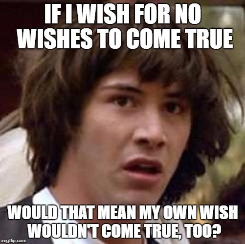 Conspiracy Keanu Meme | IF I WISH FOR NO WISHES TO COME TRUE; WOULD THAT MEAN MY OWN WISH WOULDN'T COME TRUE, TOO? | image tagged in memes,conspiracy keanu | made w/ Imgflip meme maker