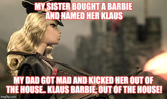 Get that Barbie outta the house! | MY SISTER BOUGHT A BARBIE AND NAMED HER KLAUS; MY DAD GOT MAD AND KICKED HER OUT OF THE HOUSE.. KLAUS BARBIE, OUT OF THE HOUSE! | image tagged in punk,barbie | made w/ Imgflip meme maker