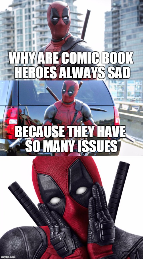 Bad Pun Deadpool |  WHY ARE COMIC BOOK HEROES ALWAYS SAD; BECAUSE THEY HAVE SO MANY ISSUES | image tagged in bad pun,funny memes,memes | made w/ Imgflip meme maker