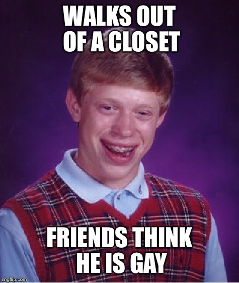 Bad Luck Brian Meme | WALKS OUT OF A CLOSET; FRIENDS THINK HE IS GAY | image tagged in memes,bad luck brian | made w/ Imgflip meme maker