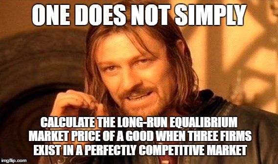 One Does Not Simply Meme | ONE DOES NOT SIMPLY; CALCULATE THE LONG-RUN EQUALIBRIUM MARKET PRICE OF A GOOD WHEN THREE FIRMS EXIST IN A PERFECTLY COMPETITIVE MARKET | image tagged in memes,one does not simply | made w/ Imgflip meme maker