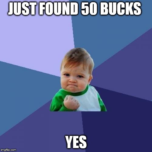 Success Kid | JUST FOUND 50 BUCKS; YES | image tagged in memes,success kid | made w/ Imgflip meme maker