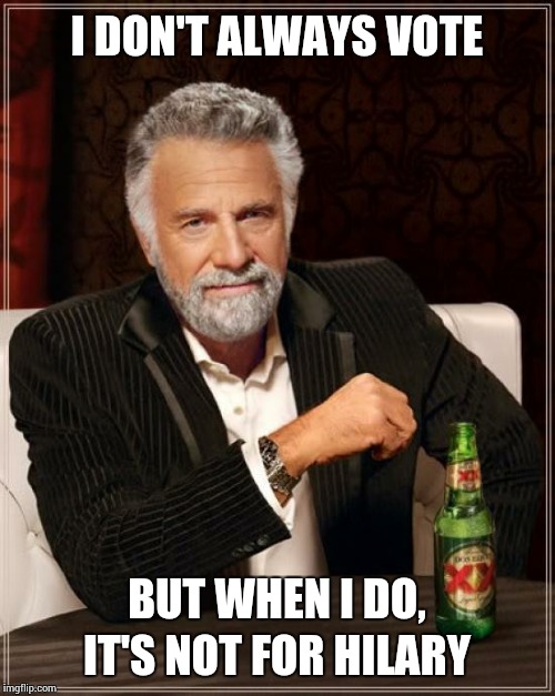 The Most Interesting Man In The World Meme | I DON'T ALWAYS VOTE; BUT WHEN I DO, IT'S NOT FOR HILARY | image tagged in memes,the most interesting man in the world | made w/ Imgflip meme maker