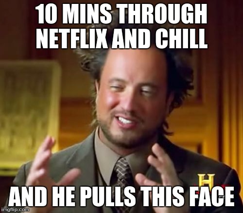 Ancient Aliens Meme | 10 MINS THROUGH NETFLIX AND CHILL; AND HE PULLS THIS FACE | image tagged in memes,ancient aliens | made w/ Imgflip meme maker