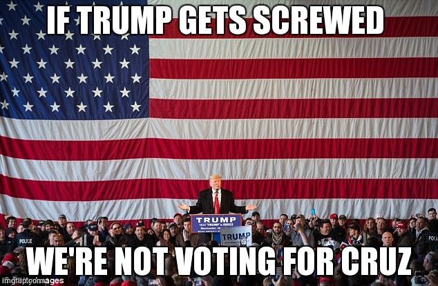 IF TRUMP GETS SCREWED; WE'RE NOT VOTING FOR CRUZ | image tagged in trump,cruz,gop,memes | made w/ Imgflip meme maker