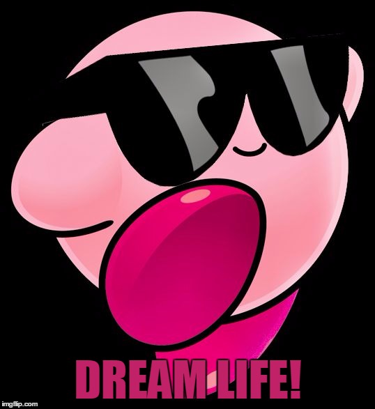 DREAM LIFE! | image tagged in kirby with shades | made w/ Imgflip meme maker
