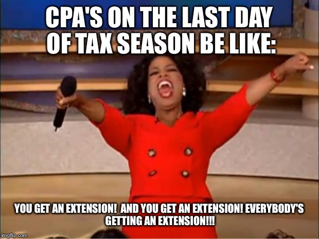 Oprah You Get A Meme | CPA'S ON THE LAST DAY OF TAX SEASON BE LIKE:; YOU GET AN EXTENSION! 
AND YOU GET AN EXTENSION!
EVERYBODY'S GETTING AN EXTENSION!!! | image tagged in memes,oprah you get a | made w/ Imgflip meme maker