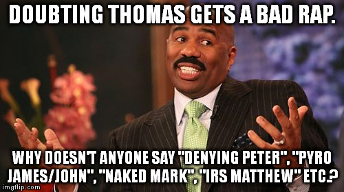 Steve Harvey | DOUBTING THOMAS GETS A BAD RAP. WHY DOESN'T ANYONE SAY "DENYING PETER", "PYRO JAMES/JOHN", "NAKED MARK", "IRS MATTHEW" ETC.? | image tagged in memes,steve harvey | made w/ Imgflip meme maker