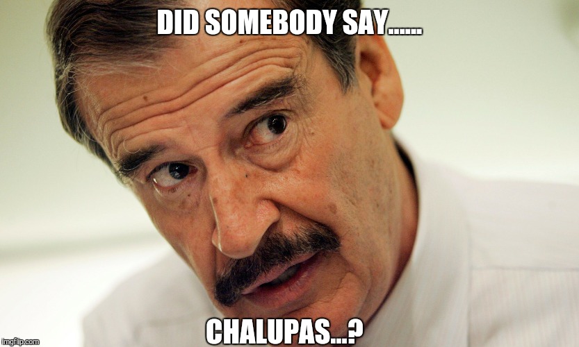 vincente | DID SOMEBODY SAY...... CHALUPAS...? | image tagged in vincente | made w/ Imgflip meme maker