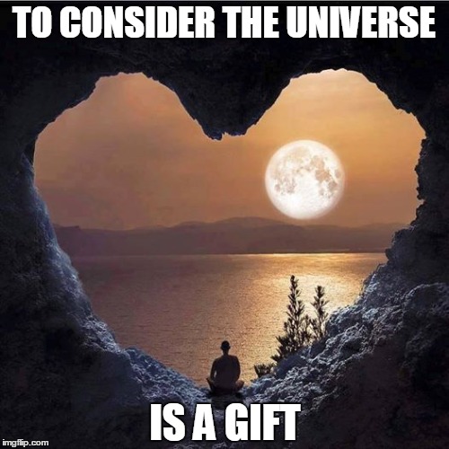TO CONSIDER THE UNIVERSE IS A GIFT | made w/ Imgflip meme maker